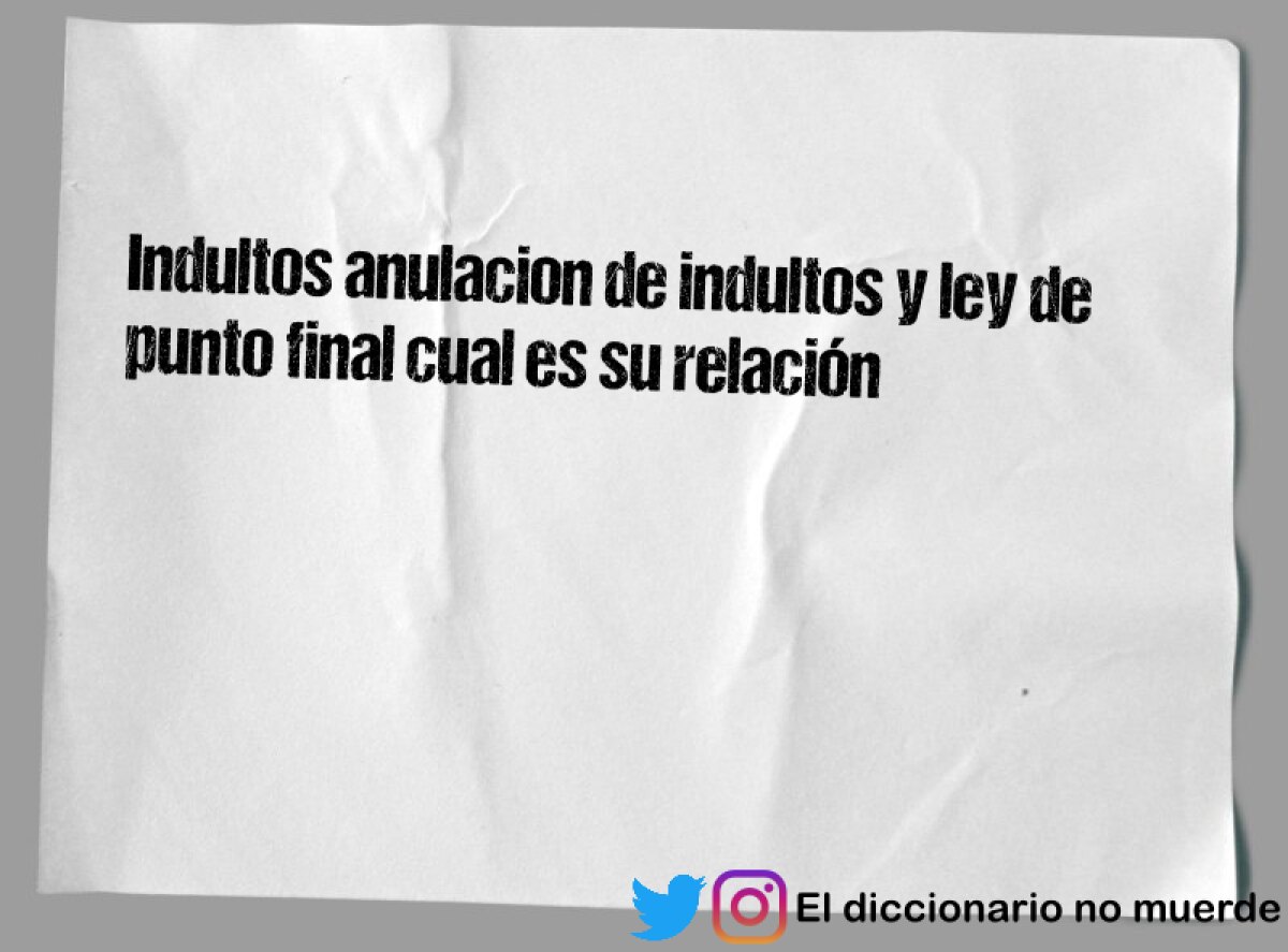Indultos anulacion de indultos y ley de punto final cual es su relación