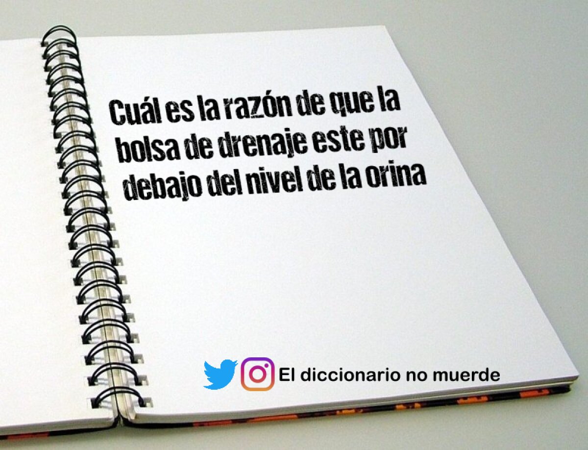 Cuál es la razón de que la bolsa de drenaje este por debajo del nivel de la orina