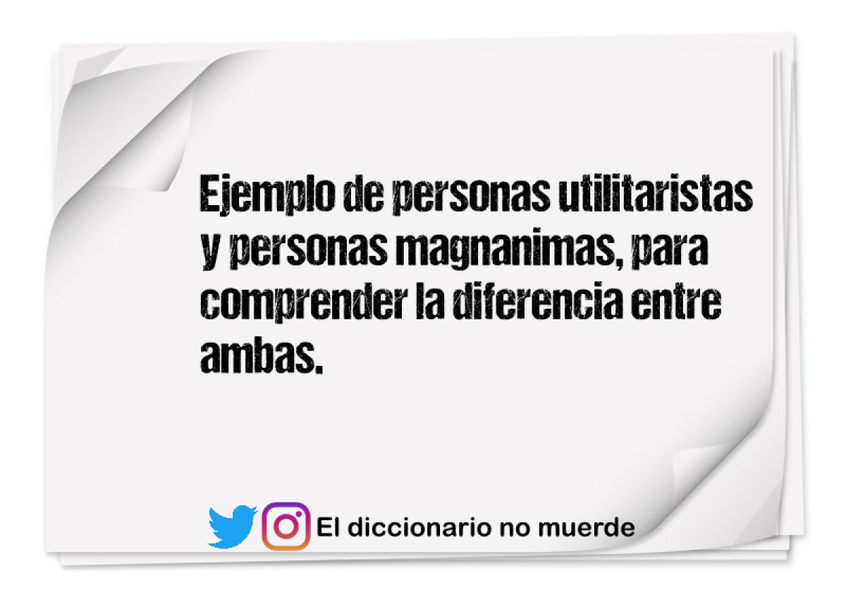 Ejemplo de personas utilitaristas y personas magnanimas, para comprender la diferencia entre ambas.