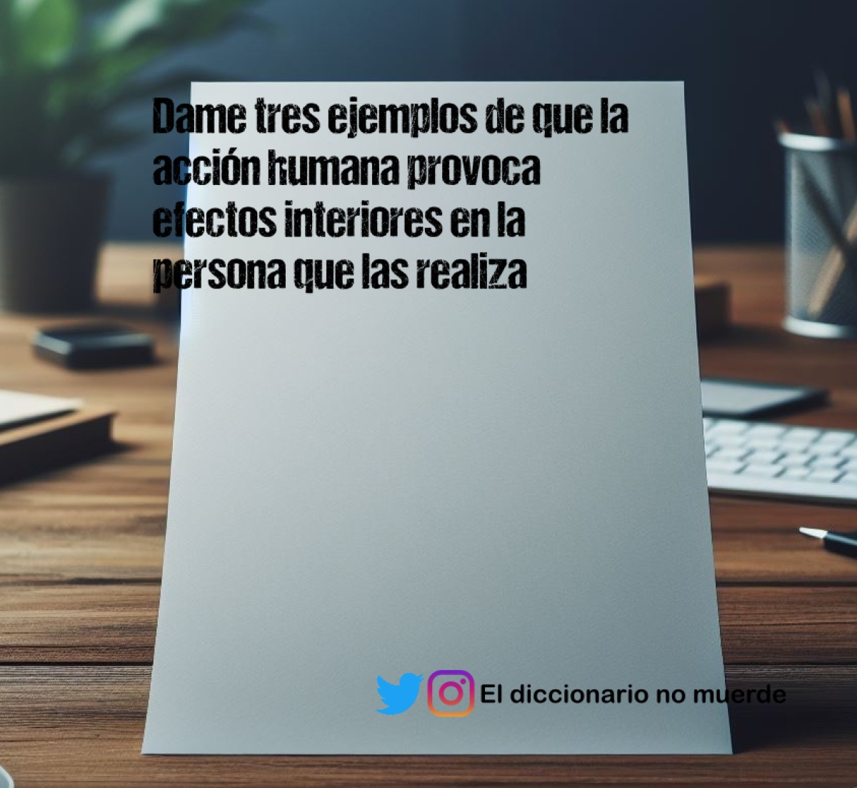 Dame tres ejemplos de que la acción humana provoca efectos interiores en la persona que las realiza