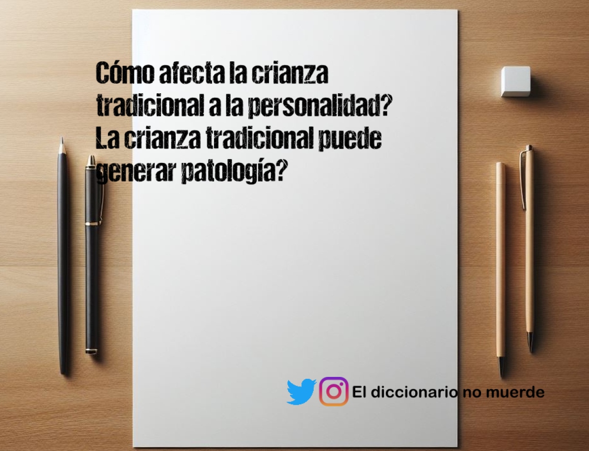 Cómo afecta la crianza tradicional a la personalidad? La crianza tradicional puede generar patología?