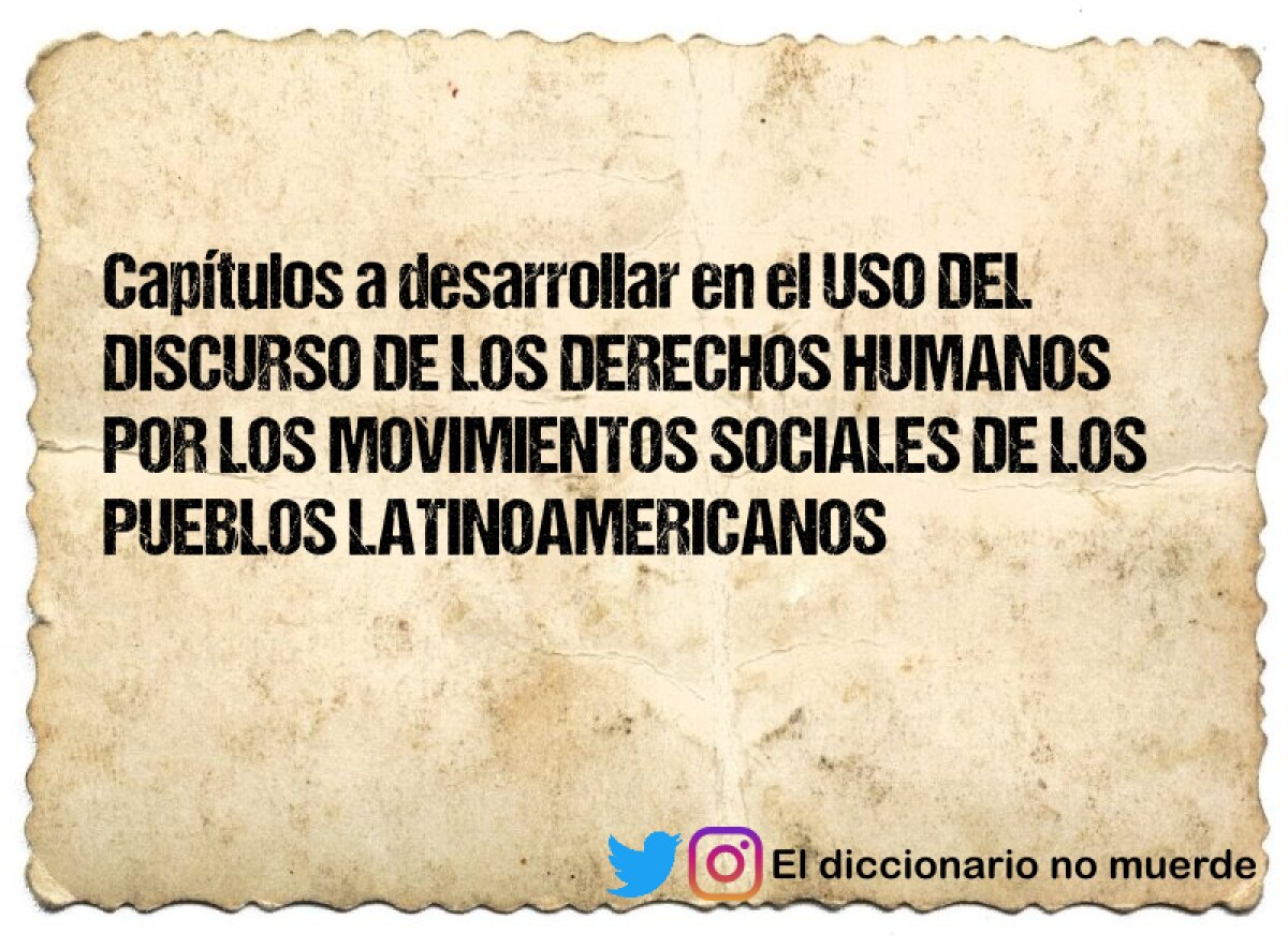 Capítulos a desarrollar en el USO DEL DISCURSO DE LOS DERECHOS HUMANOS POR LOS MOVIMIENTOS SOCIALES DE LOS PUEBLOS LATINOAMERICANOS