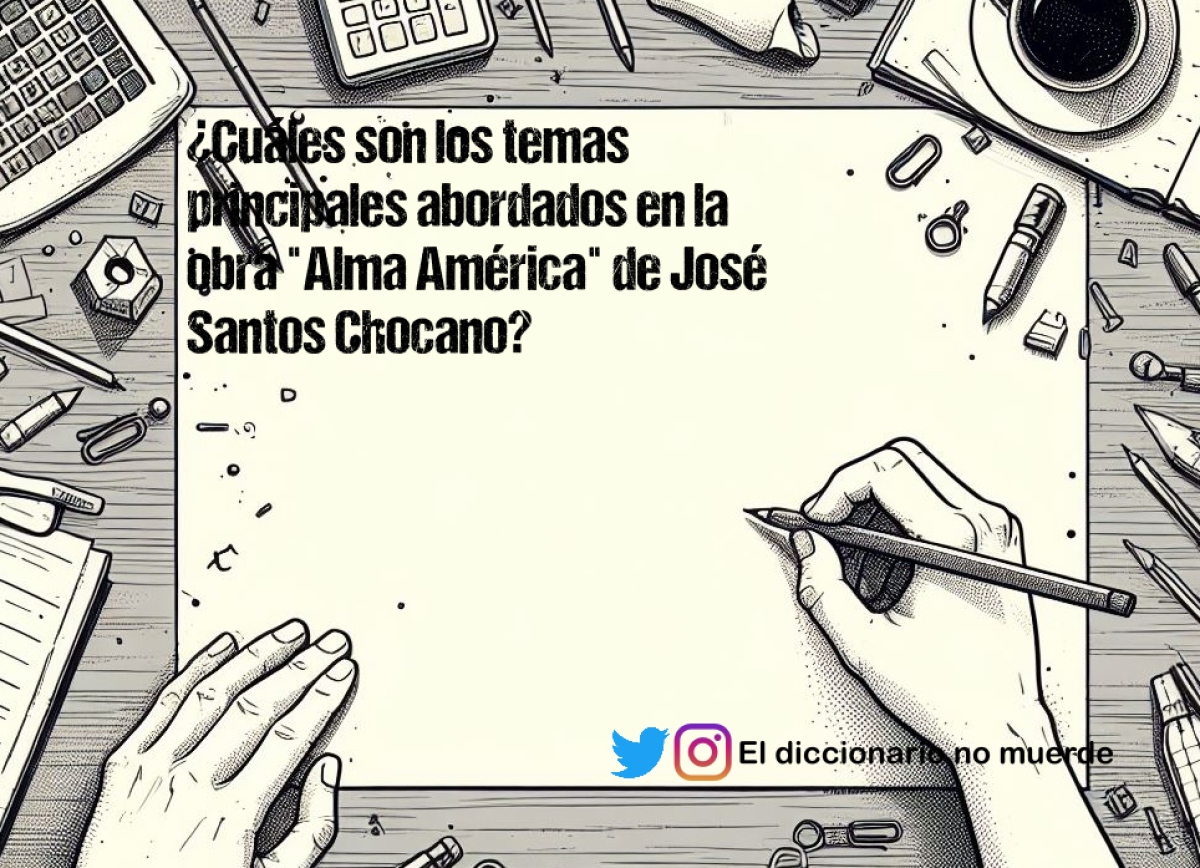 ¿Cuáles son los temas principales abordados en la obra "Alma América" de José Santos Chocano?