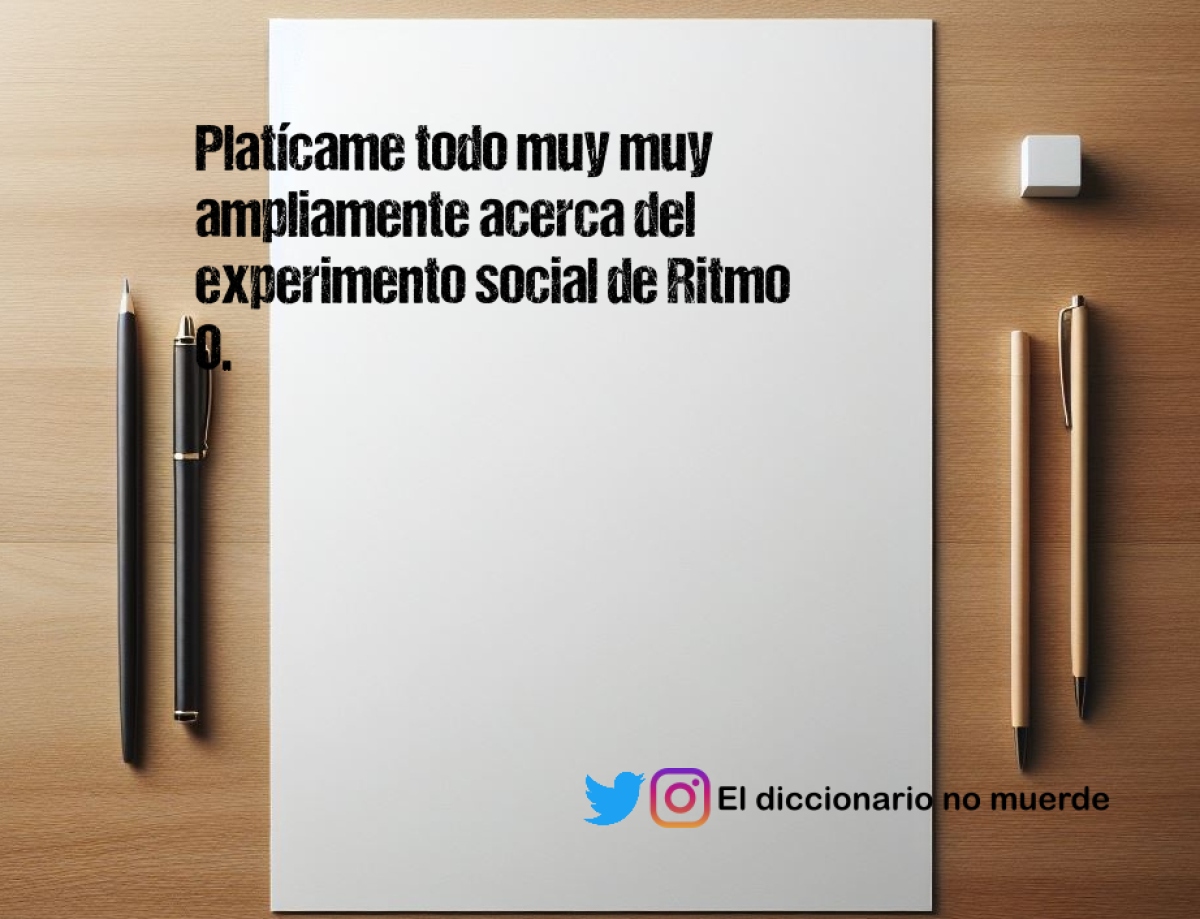 Platícame todo muy muy ampliamente acerca del experimento social de Ritmo 0.