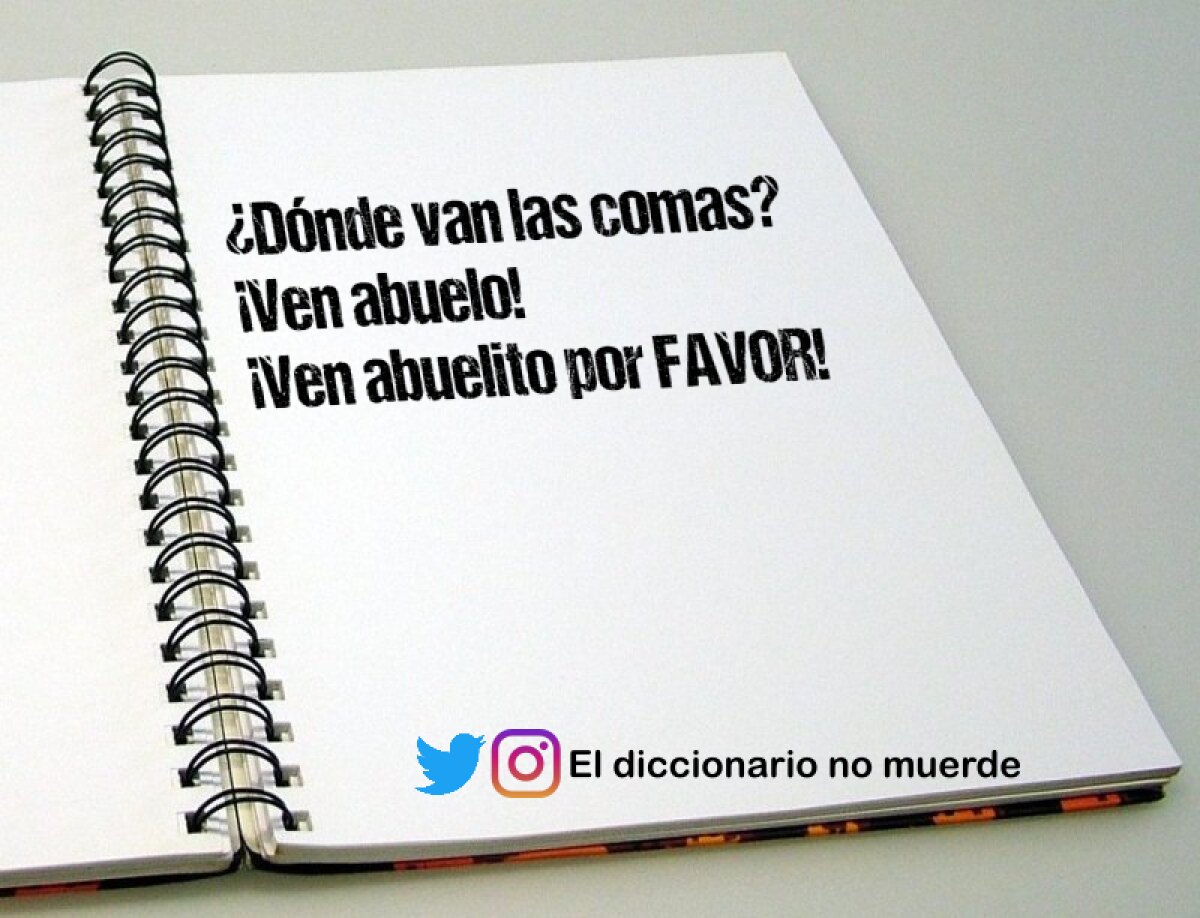 ¿Dónde van las comas?
¡Ven abuelo!
¡Ven abuelito por FAVOR!