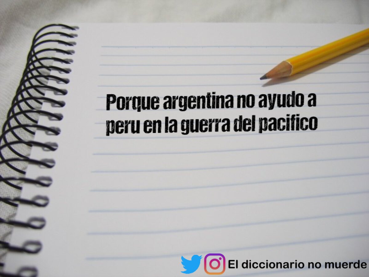 Porque argentina no ayudo a peru en la guerra del pacifico