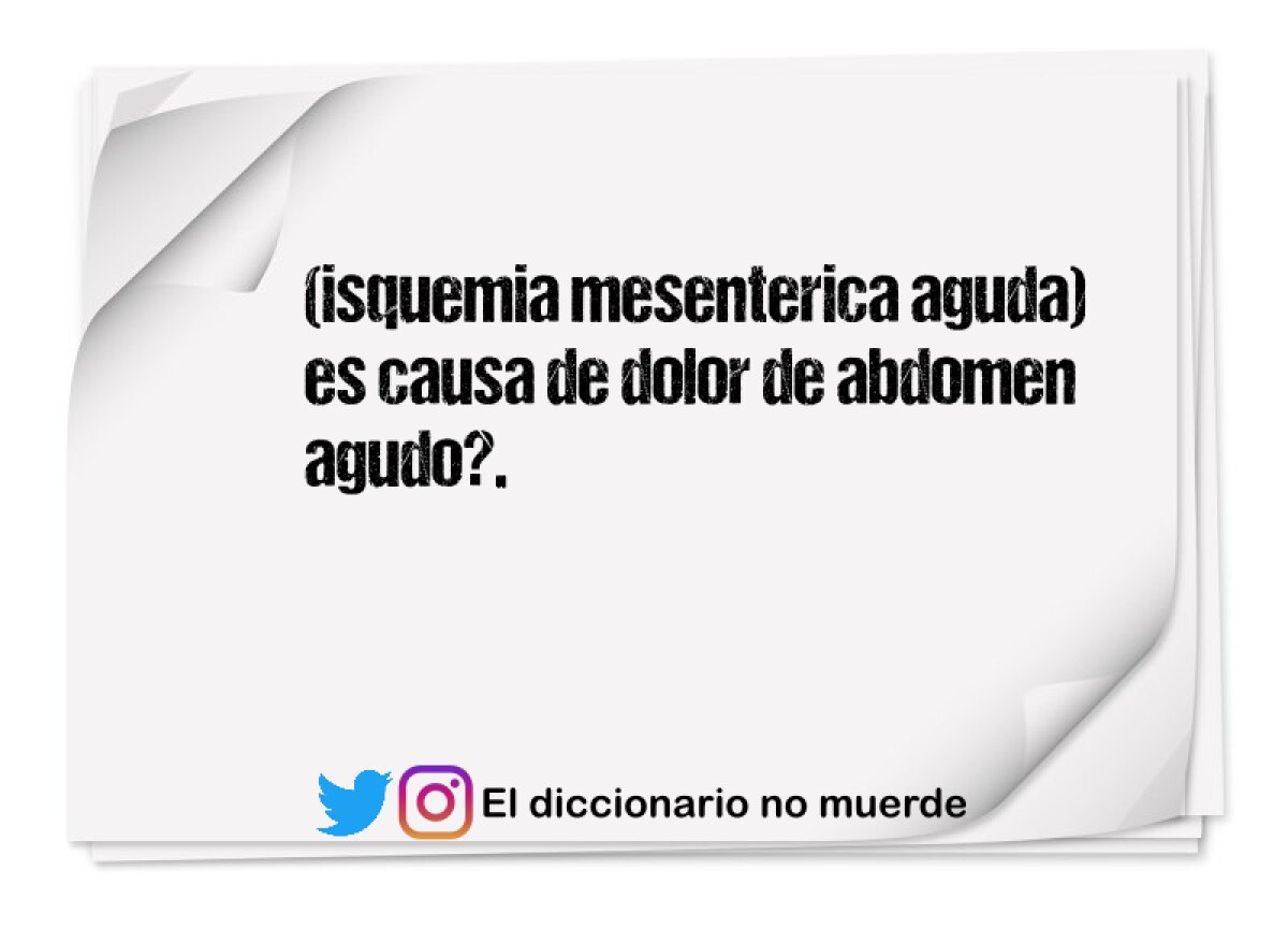(isquemia mesenterica aguda) es causa de dolor de abdomen agudo?.