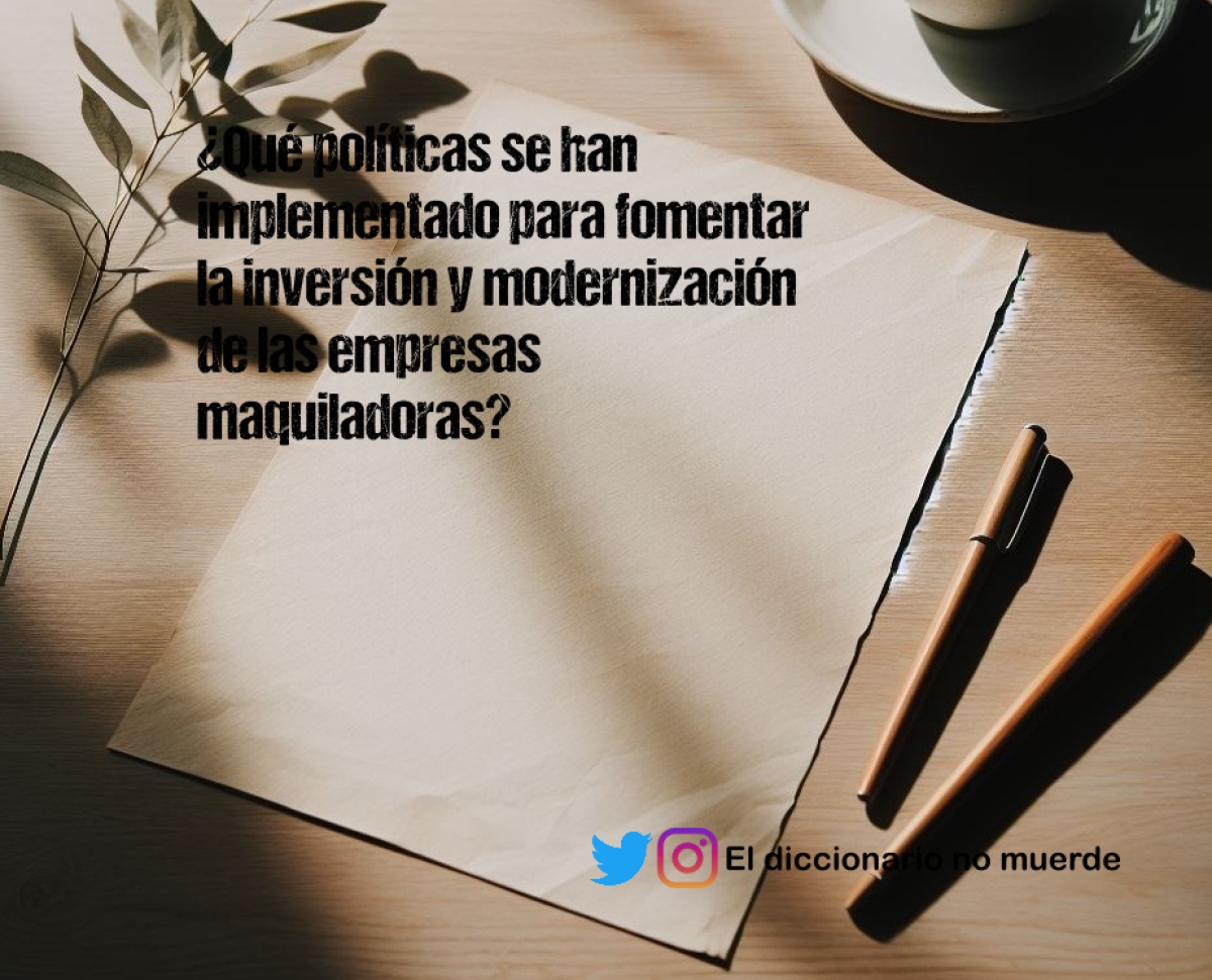 ¿Qué políticas se han implementado para fomentar la inversión y modernización de las empresas maquiladoras?