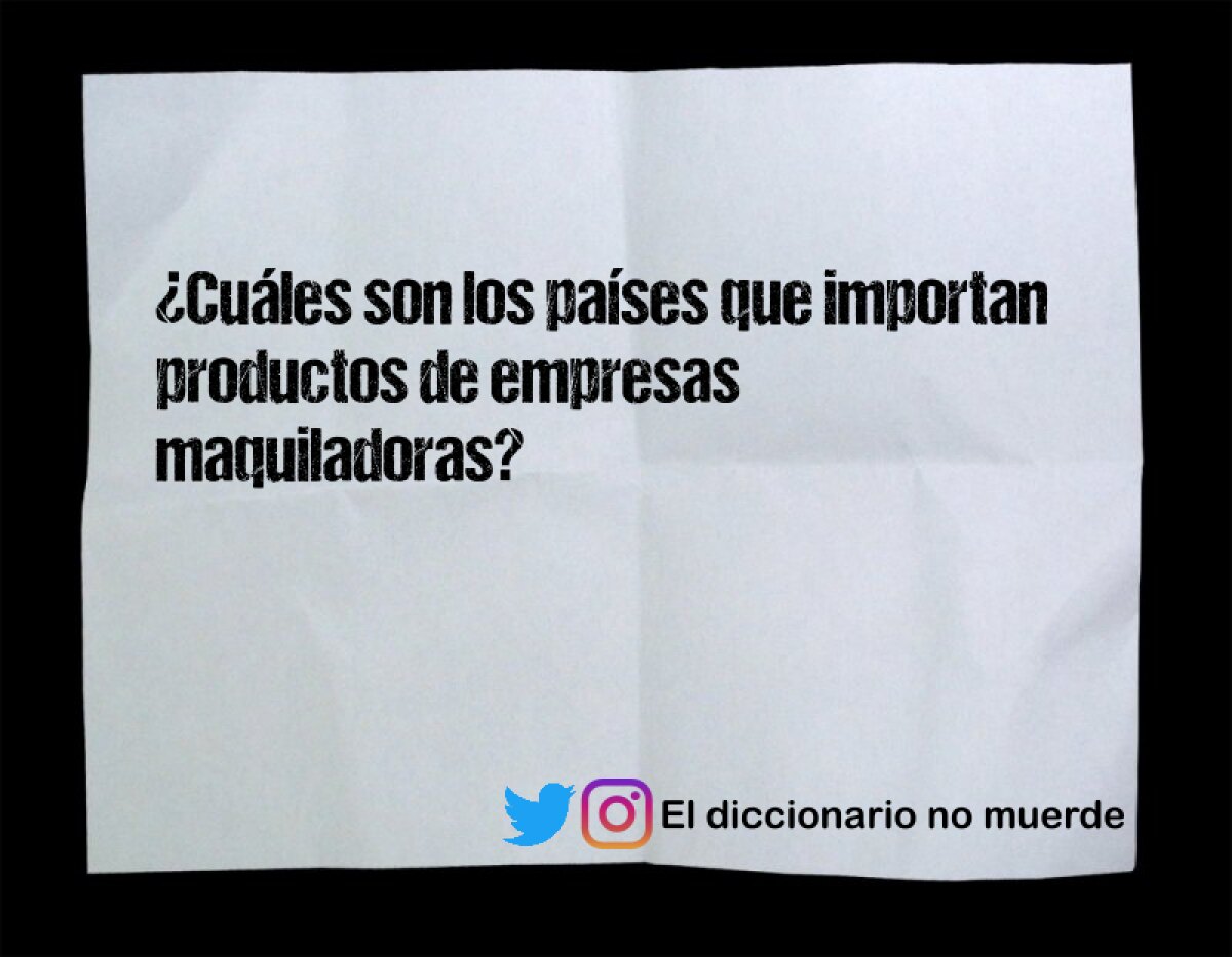 ¿Cuáles son los países que importan productos de empresas maquiladoras?