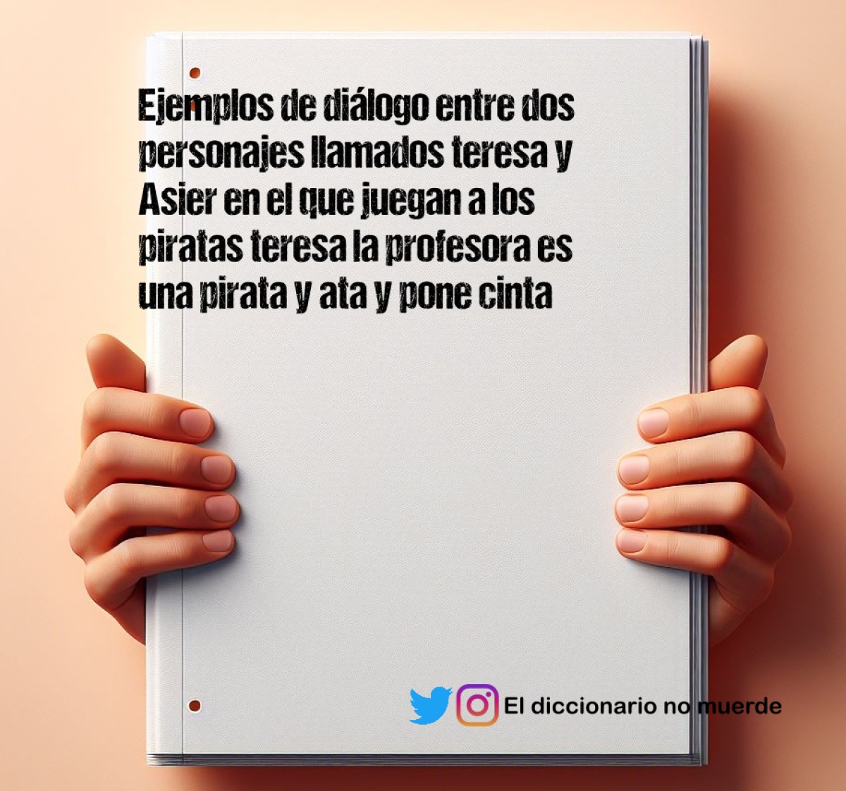 Ejemplos de diálogo entre dos personajes llamados teresa y Asier en el que juegan a los piratas teresa la profesora es una pirata y ata y pone cinta en la boca a Asier su alumno que es su prisionero el cuál está atado a una silla de la clase y sonó el recreo y Asier se quedó atado y sin receeo