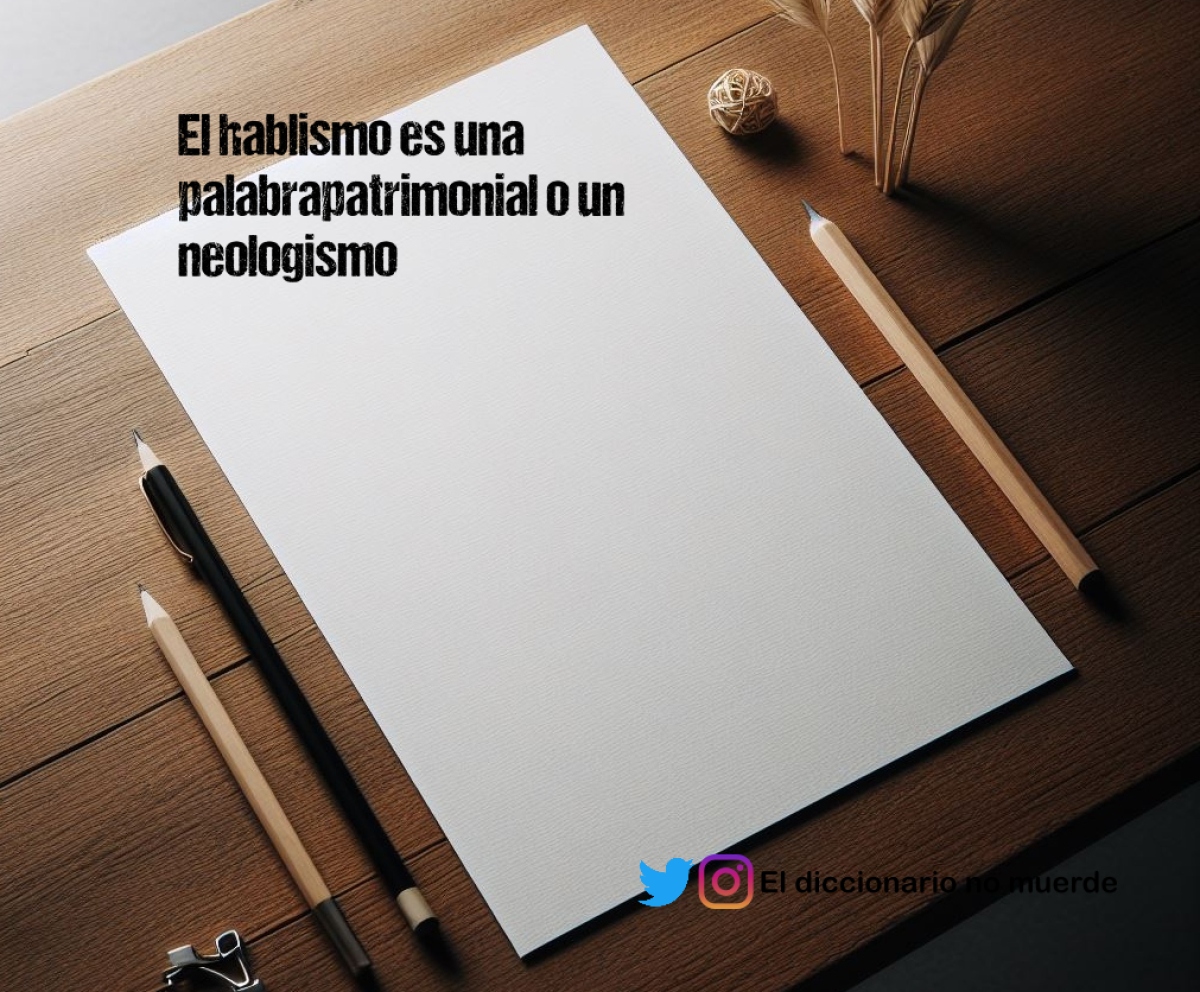 El hablismo es una palabrapatrimonial o un neologismo