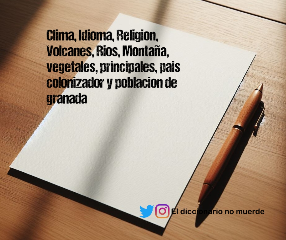 Clima, Idioma, Religion, Volcanes, Rios, Montaña, vegetales, principales, pais colonizador y poblacion de granada