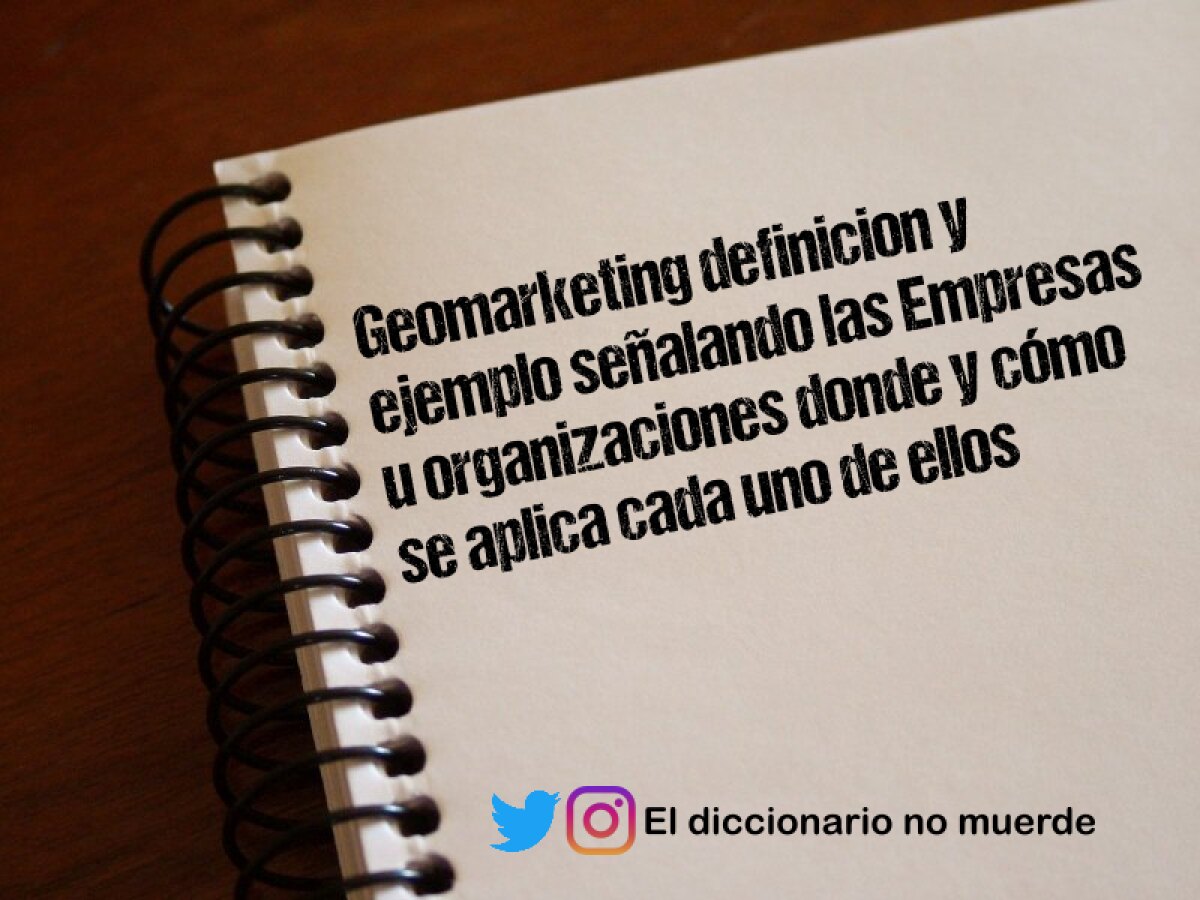 Geomarketing definicion y ejemplo señalando las Empresas u organizaciones donde y cómo se aplica cada uno de ellos