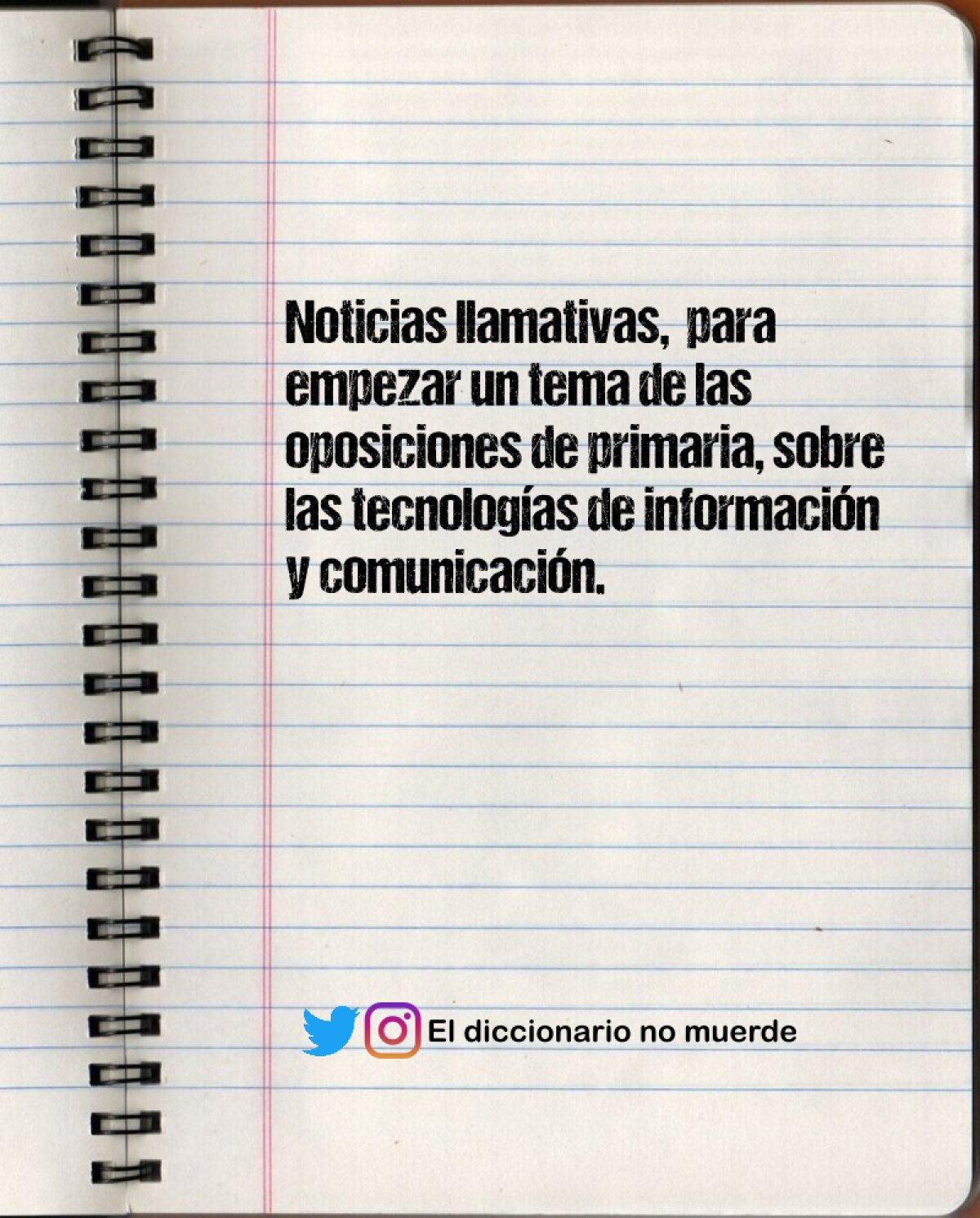 Noticias llamativas,  para empezar un tema de las oposiciones de primaria, sobre las tecnologías de información y comunicación.