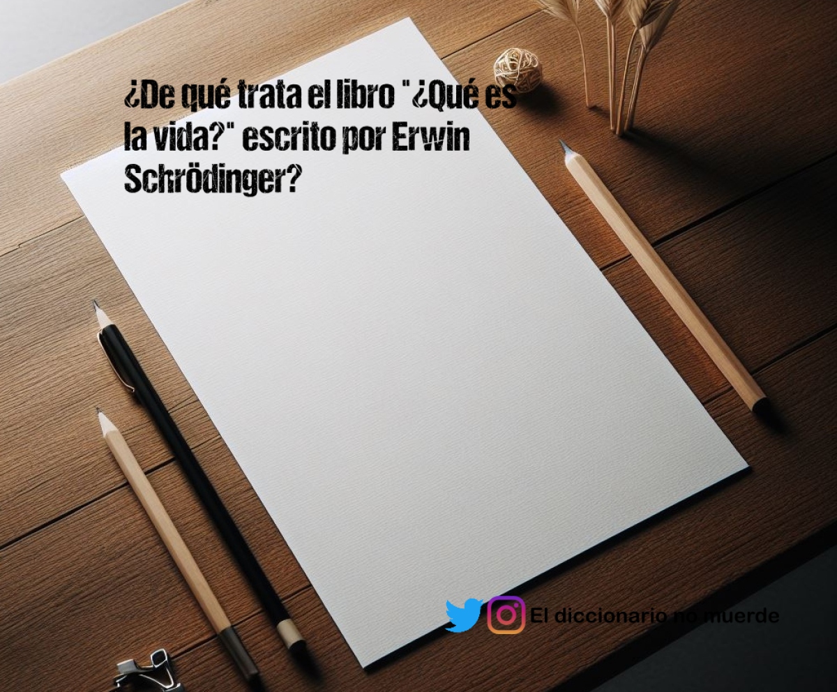 ¿De qué trata el libro "¿Qué es la vida?" escrito por Erwin Schrödinger?