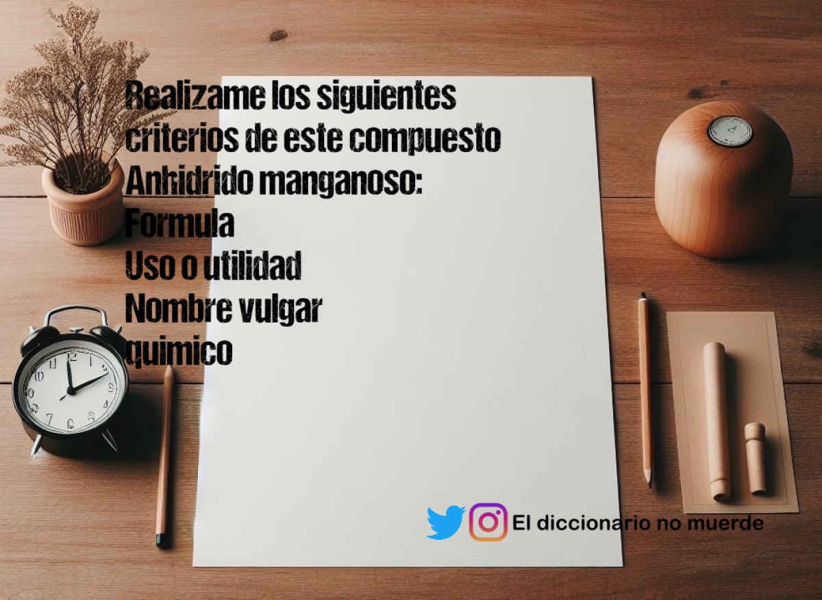 Realizame los siguientes criterios de este compuesto Anhidrido manganoso:
Formula
Uso o utilidad 
Nombre vulgar
quimico