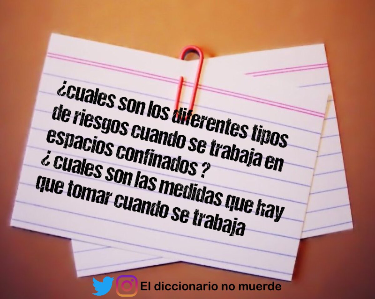 ¿cuales son los diferentes tipos de riesgos cuando se trabaja en espacios confinados ?
¿ cuales son las medidas que hay que tomar cuando se trabaja en espacios confinados ?