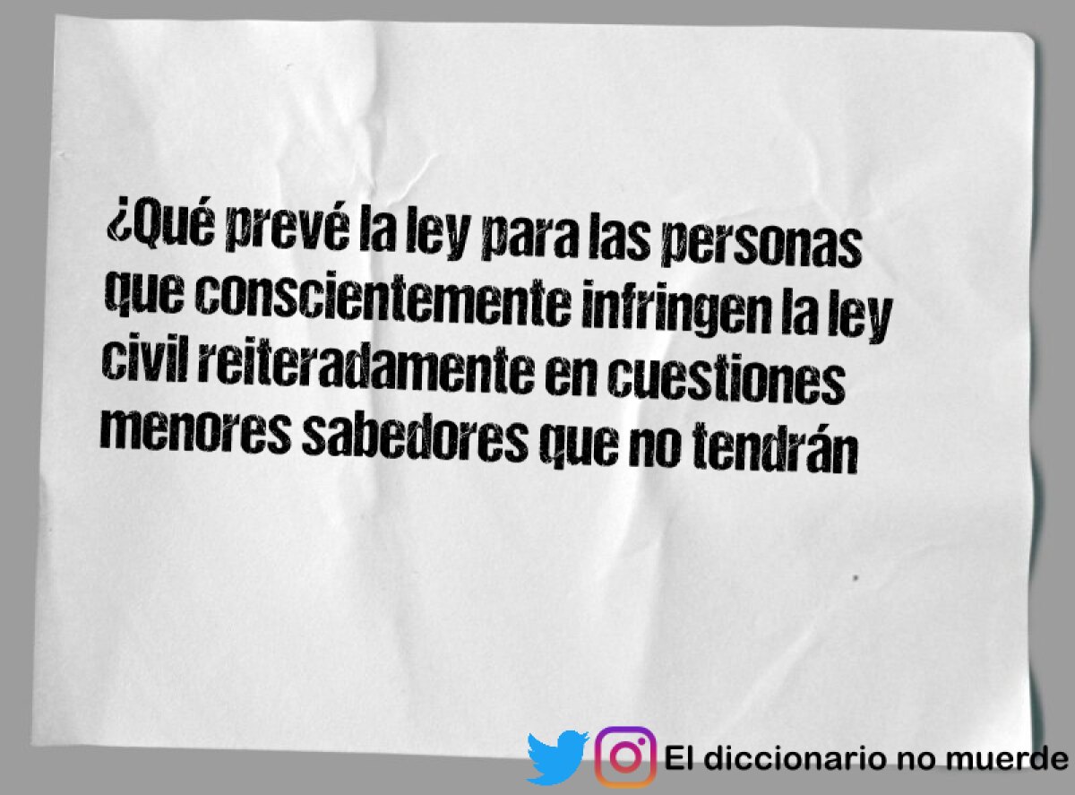 ¿Qué prevé la ley para las personas que conscientemente infringen la ley civil reiteradamente en cuestiones menores sabedores que no tendrán sanciones legales importantes?