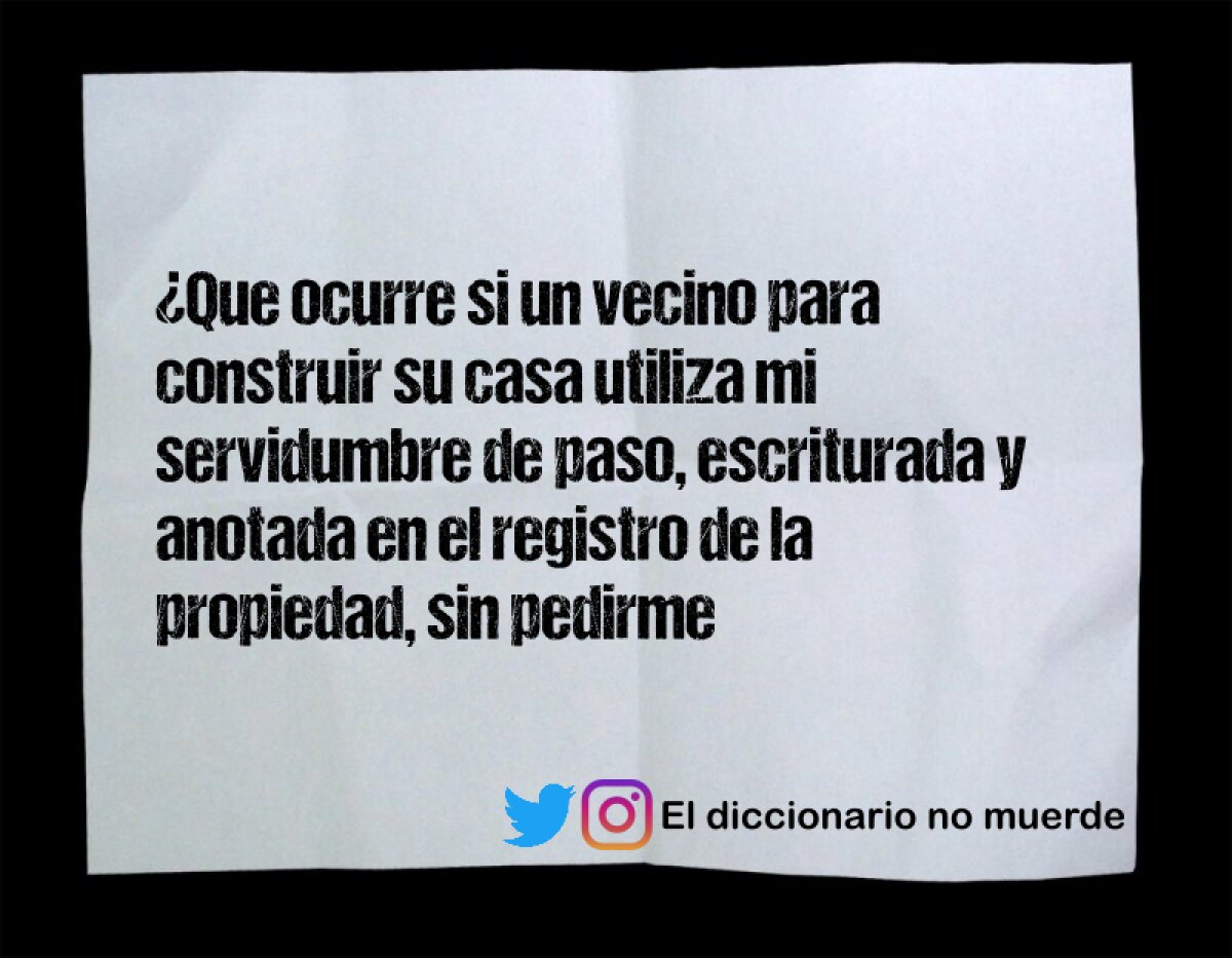 ¿Que ocurre si un vecino para construir su casa utiliza mi servidumbre de paso, escriturada y anotada en el registro de la propiedad, sin pedirme permiso?
