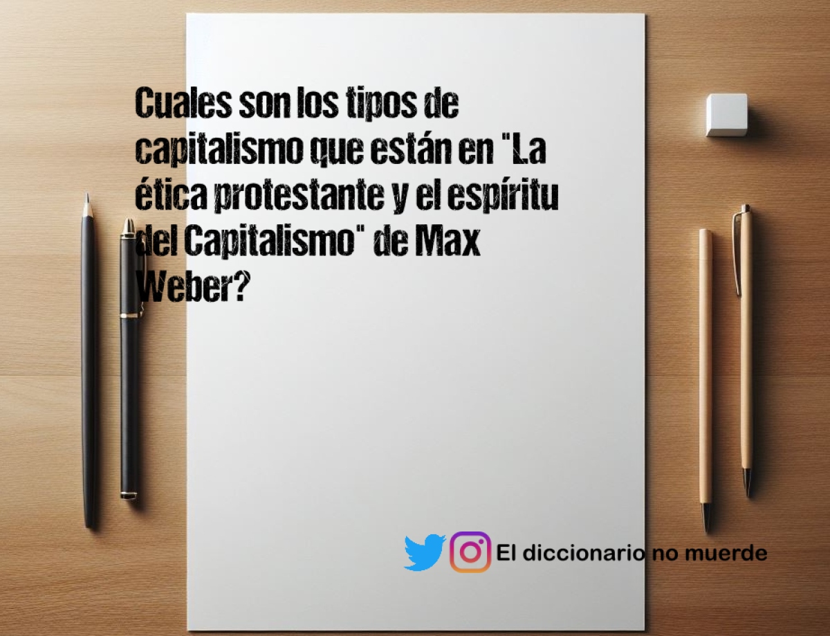 Cuales son los tipos de capitalismo que están en "La ética protestante y el espíritu del Capitalismo" de Max Weber?