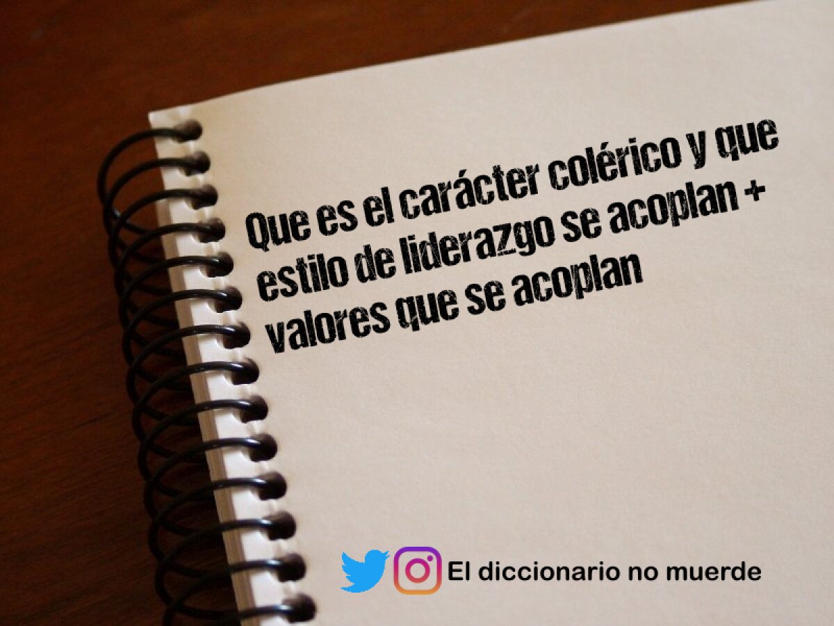 Que es el carácter colérico y que estilo de liderazgo se acoplan + valores que se acoplan