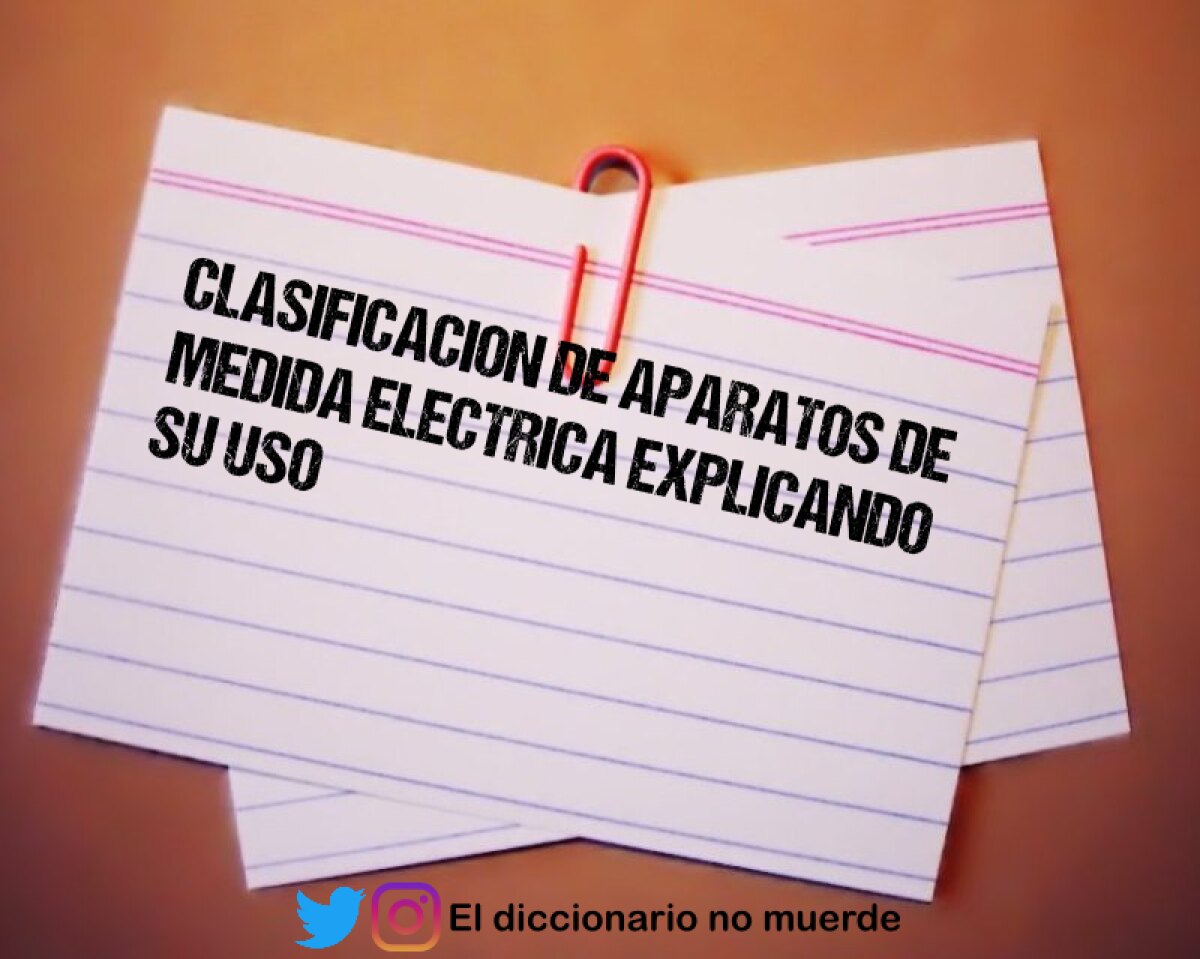 CLASIFICACION DE APARATOS DE MEDIDA ELECTRICA EXPLICANDO SU USO