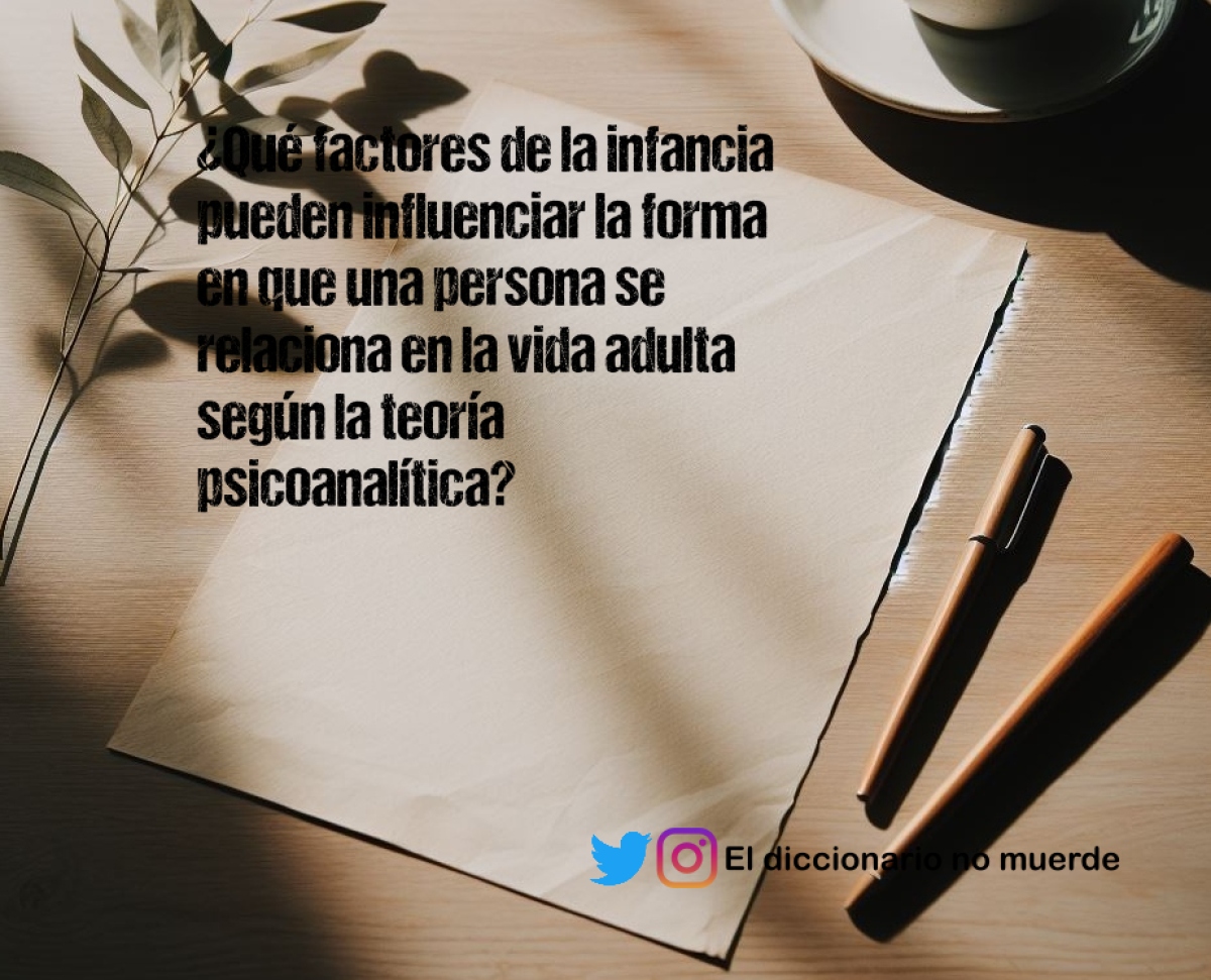 ¿Qué factores de la infancia pueden influenciar la forma en que una persona se relaciona en la vida adulta según la teoría psicoanalítica?