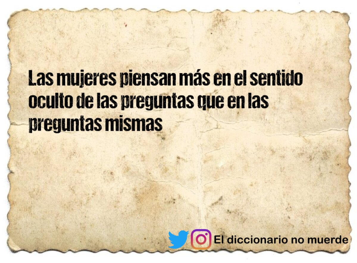 Las mujeres piensan más en el sentido oculto de las preguntas que en las preguntas mismas 