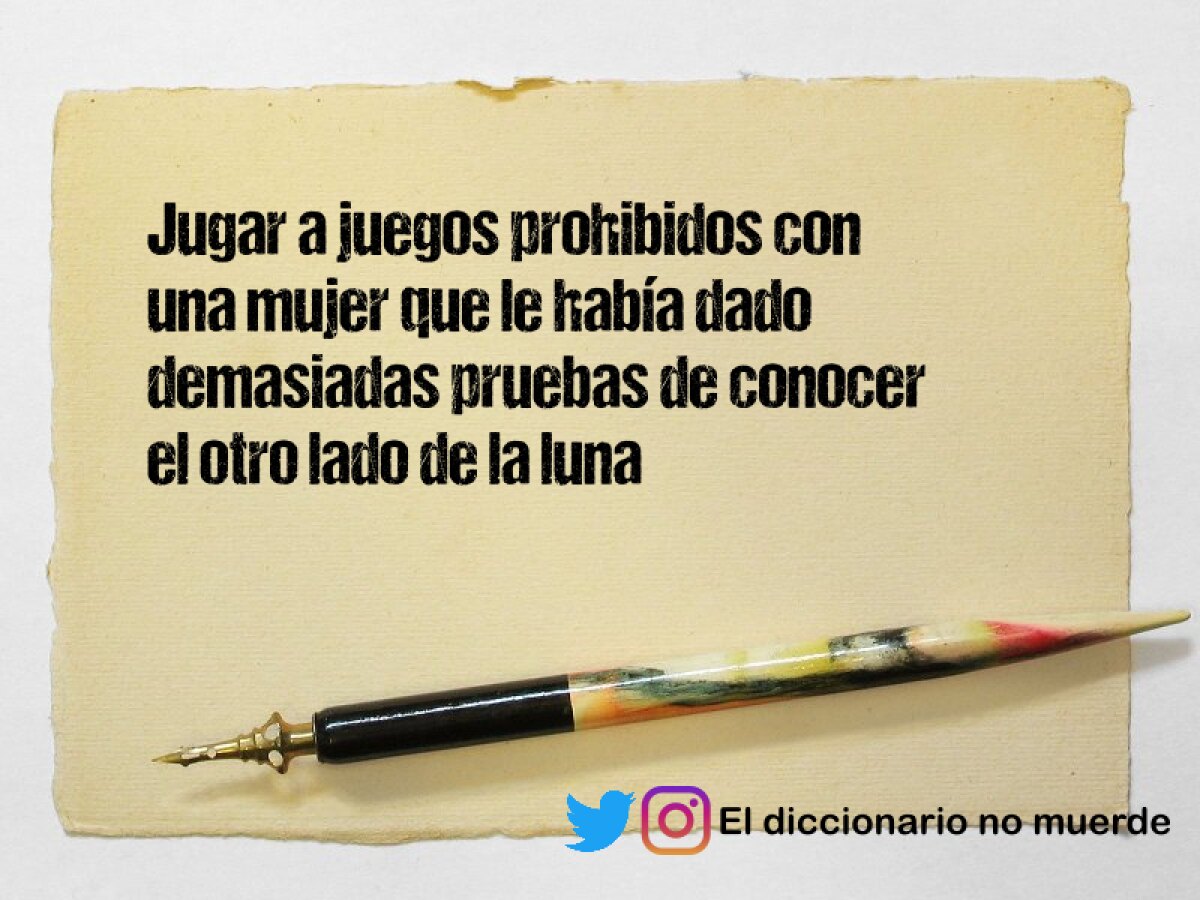 Jugar a juegos prohibidos con una mujer que le había dado demasiadas pruebas de conocer el otro lado de la luna