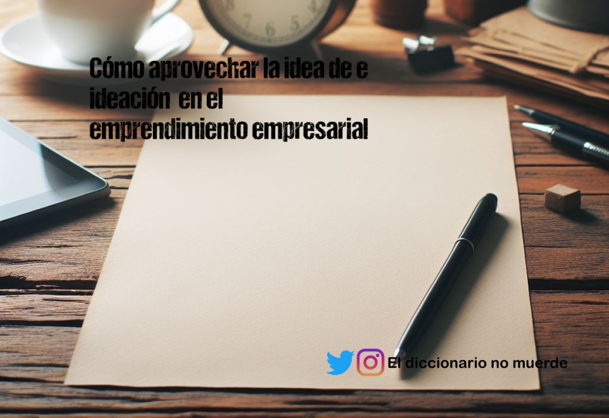 Cómo aprovechar la idea de e ideación  en el emprendimiento empresarial 