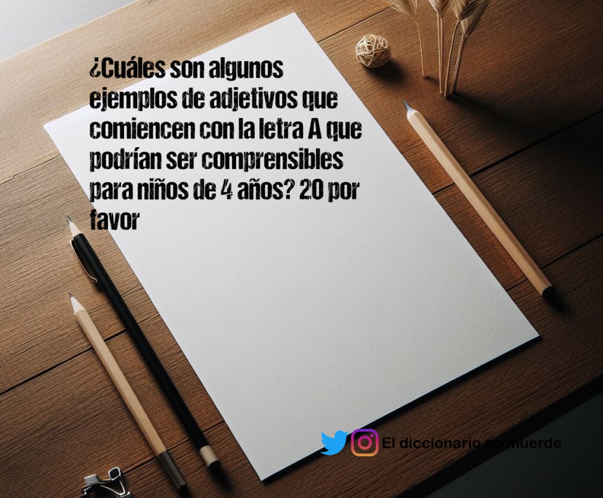 ¿Cuáles son algunos ejemplos de adjetivos que comiencen con la letra A que podrían ser comprensibles para niños de 4 años? 20 por favor