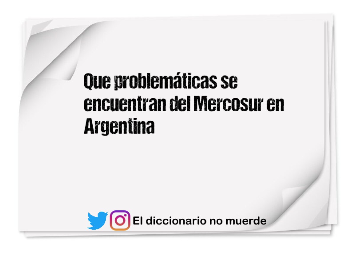 Que problemáticas se encuentran del Mercosur en Argentina