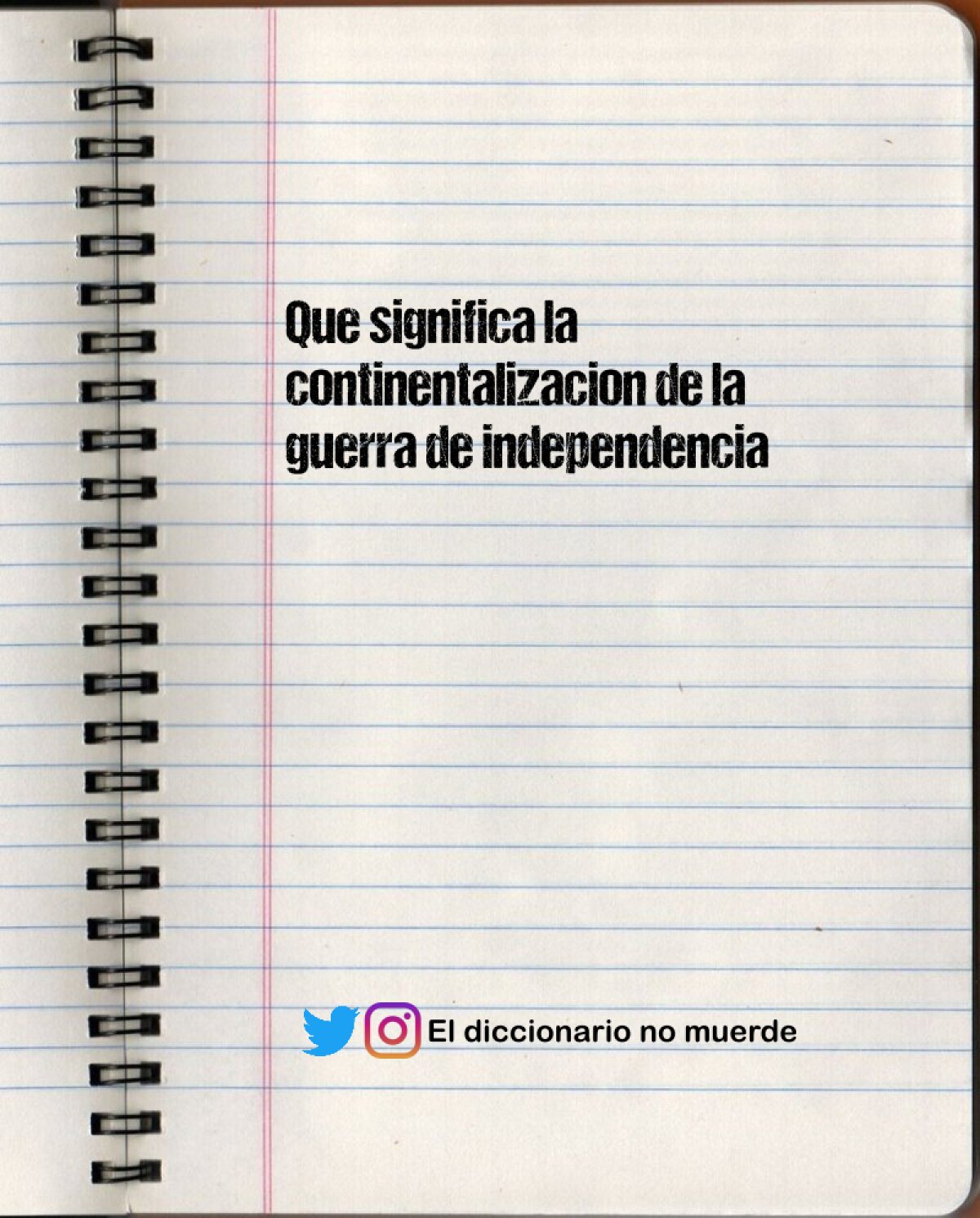 Que significa la continentalizacion de la guerra de independencia