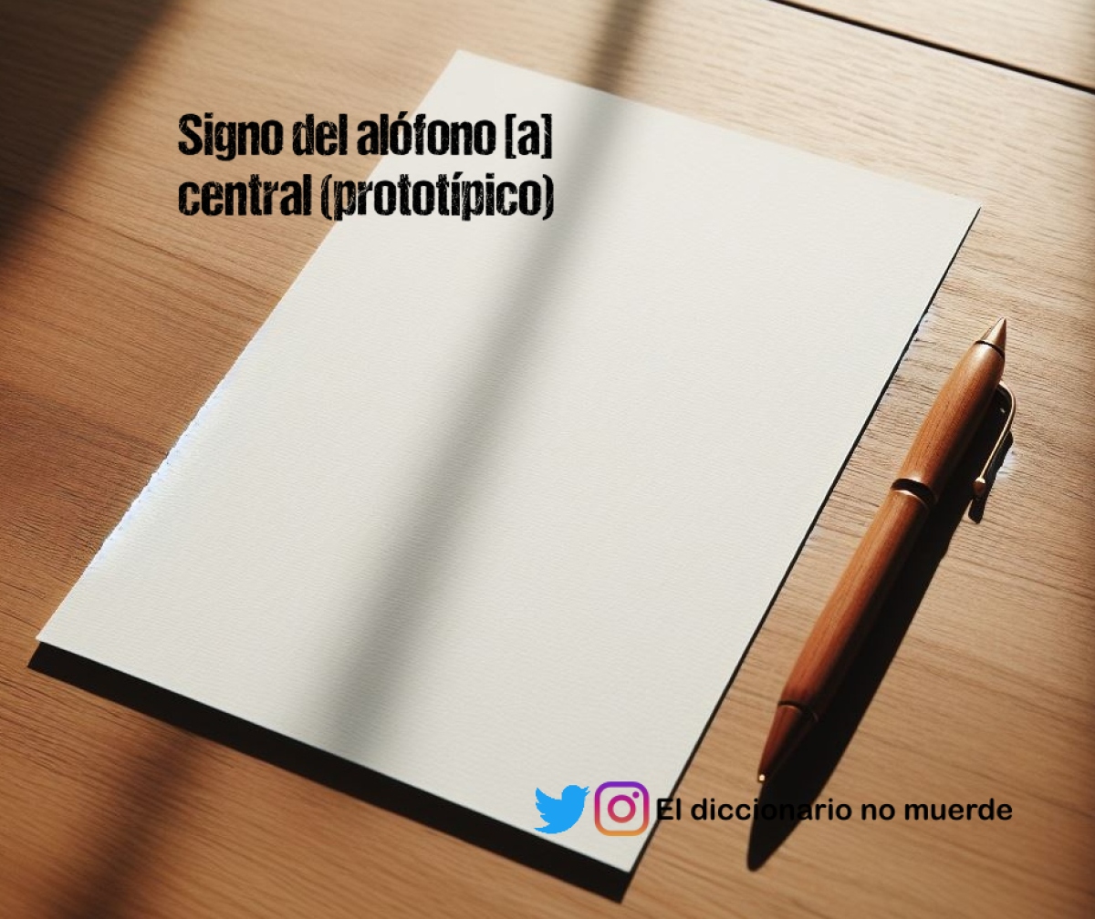 Signo del alófono [a] 
central (prototípico)