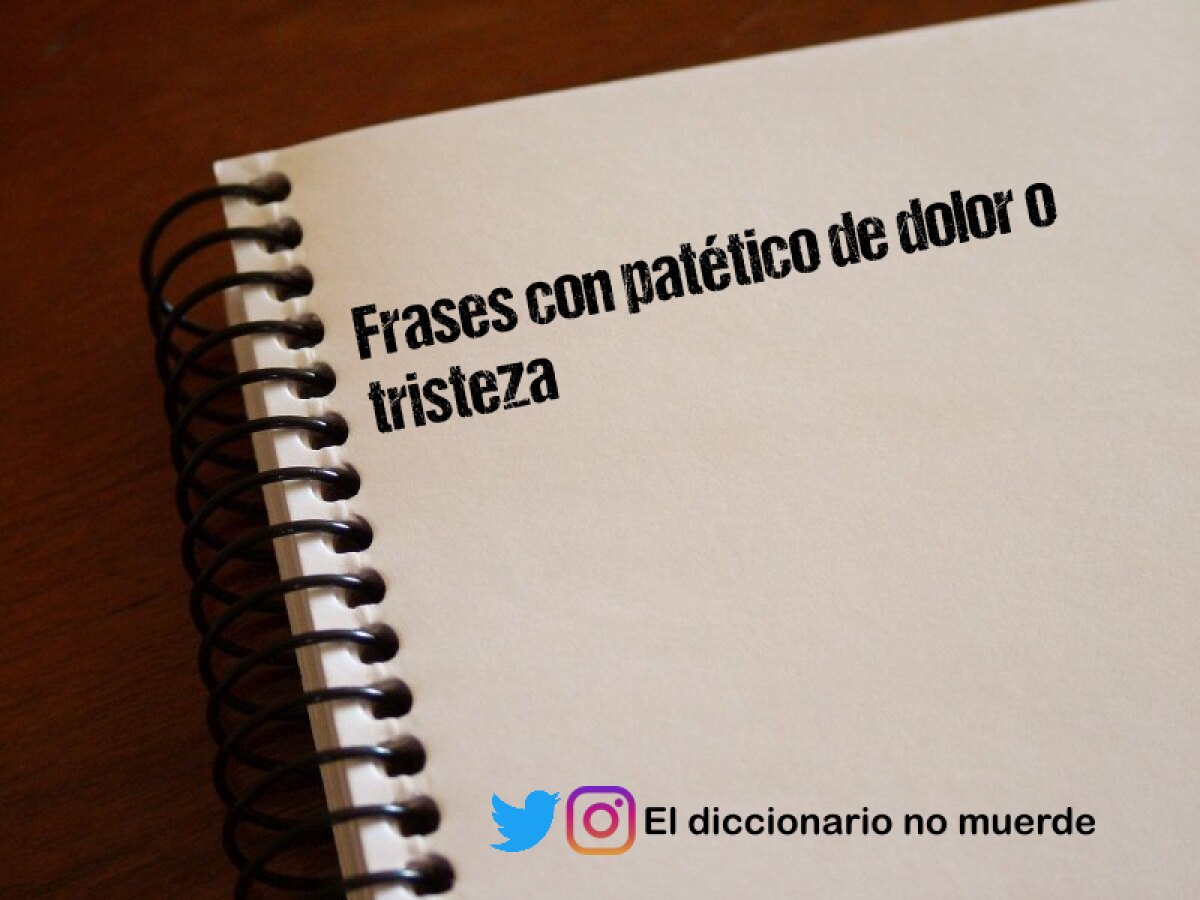 Frases con patético de dolor o tristeza