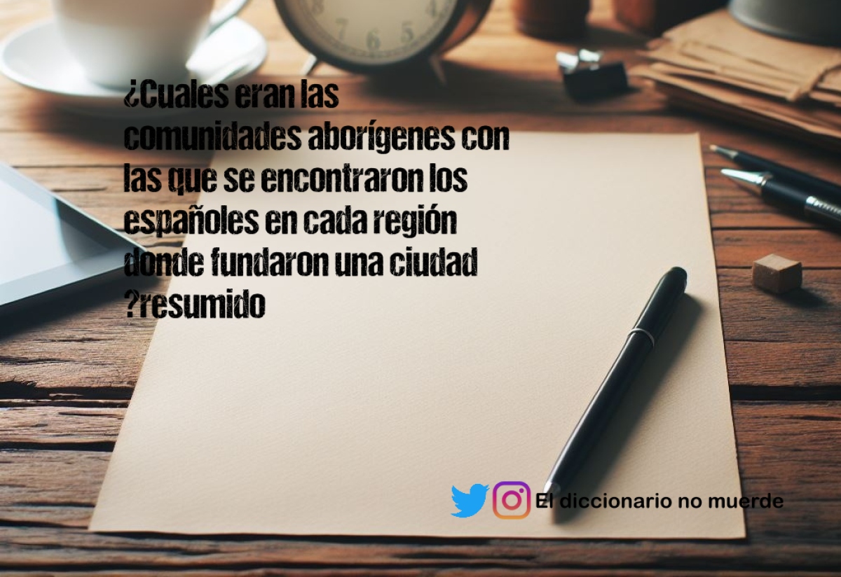 ¿Cuales eran las comunidades aborígenes con las que se encontraron los españoles en cada región donde fundaron una ciudad ?resumido