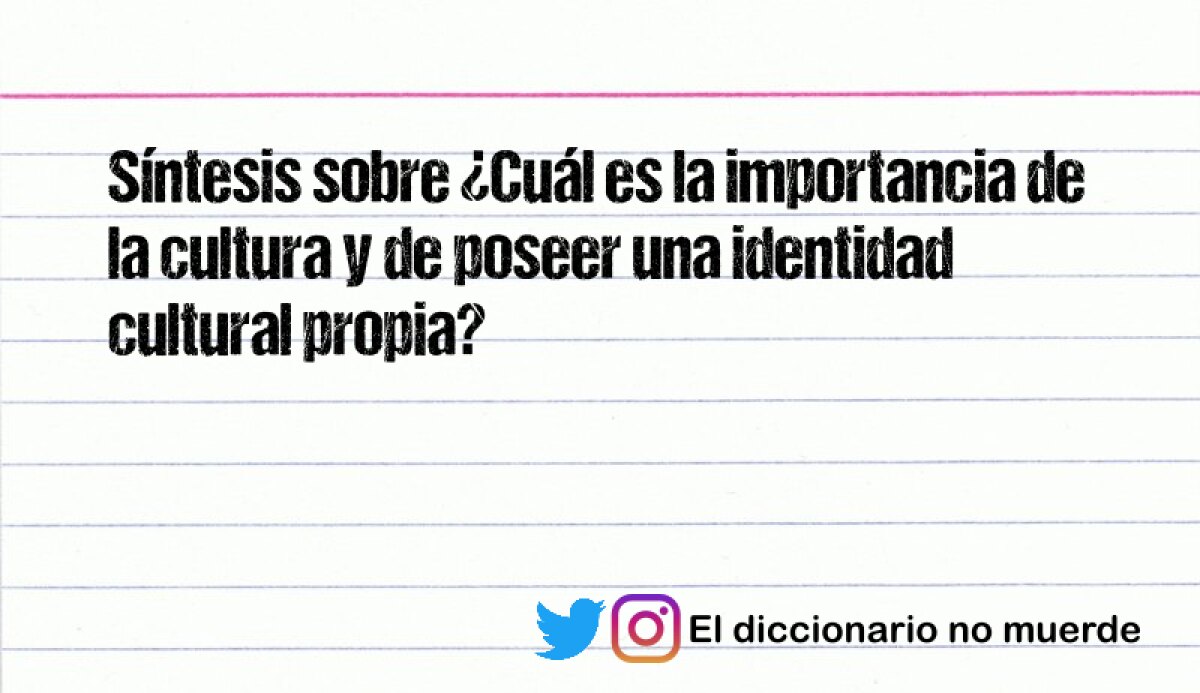 Síntesis sobre ¿Cuál es la importancia de la cultura y de poseer una identidad cultural propia?