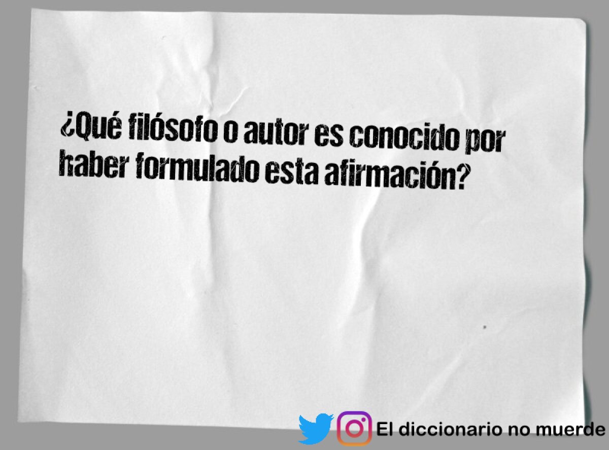 ¿Qué filósofo o autor es conocido por haber formulado esta afirmación?