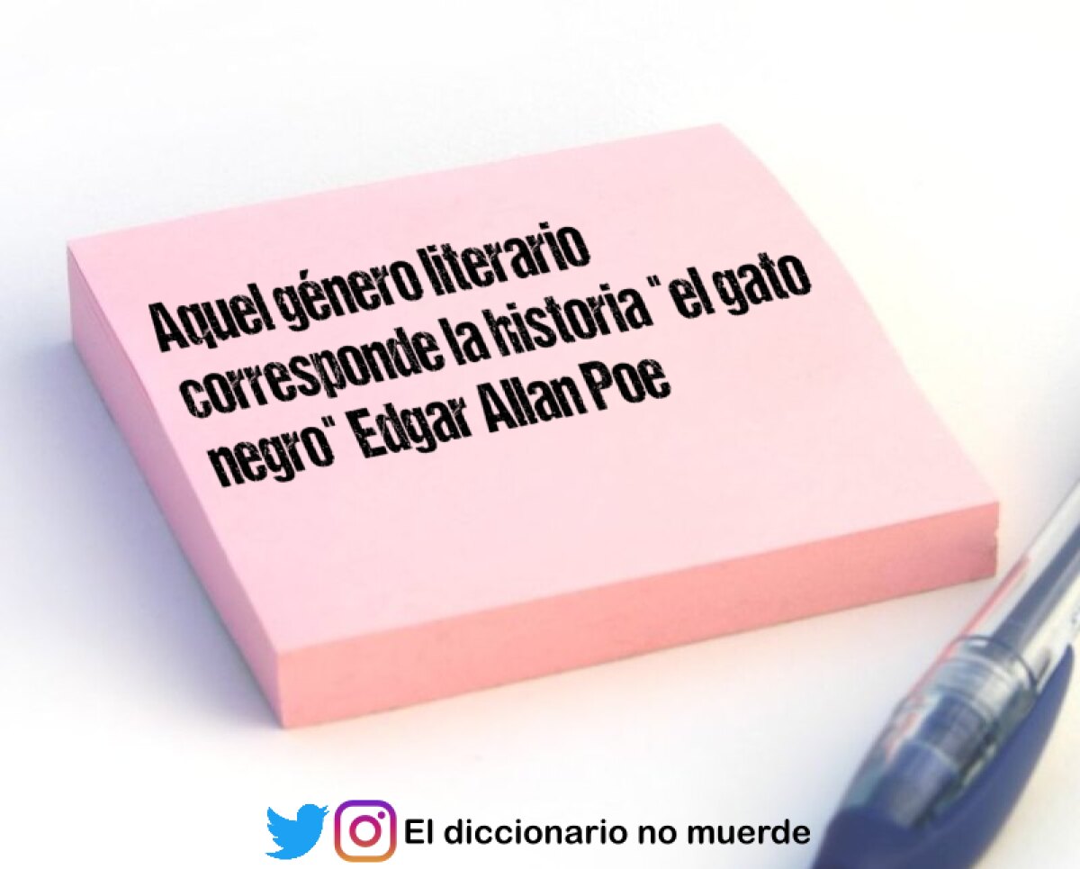 Aquel género literario corresponde la historia "el gato negro" Edgar Allan Poe