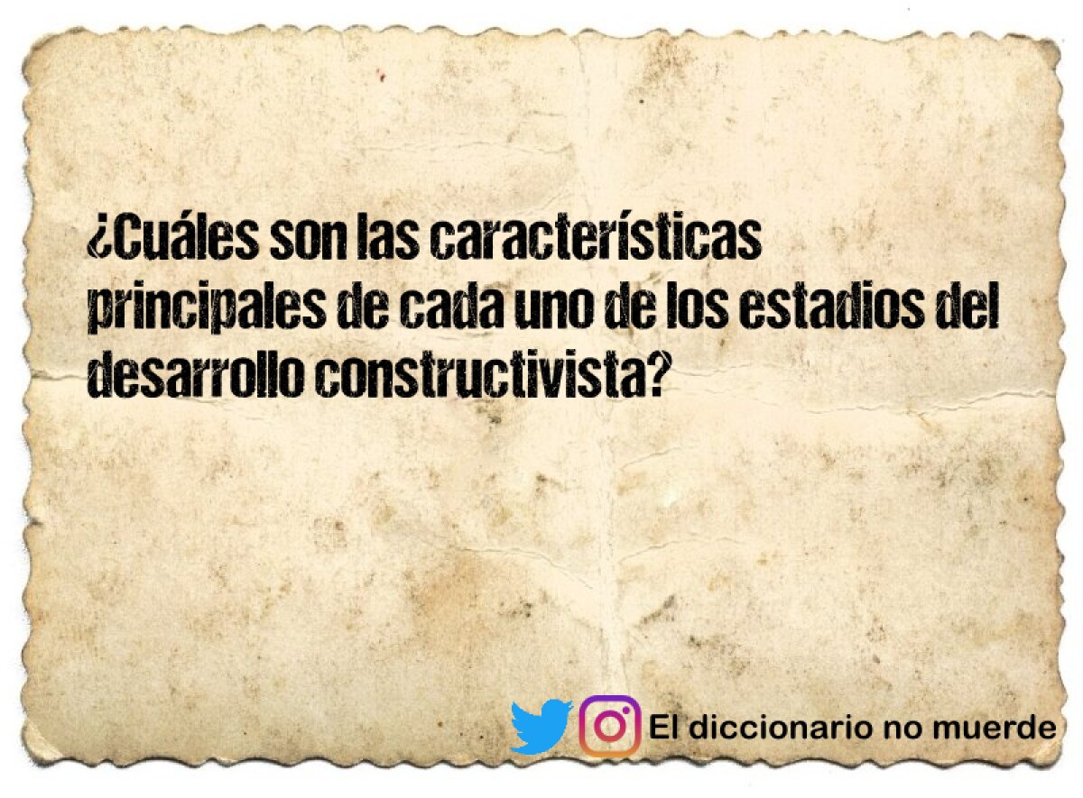 ¿Cuáles son las características principales de cada uno de los estadios del desarrollo constructivista?