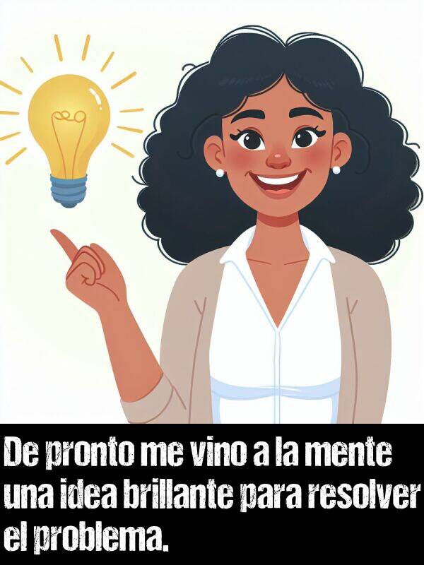 idea: De pronto me vino a la mente una idea brillante para resolver el problema.