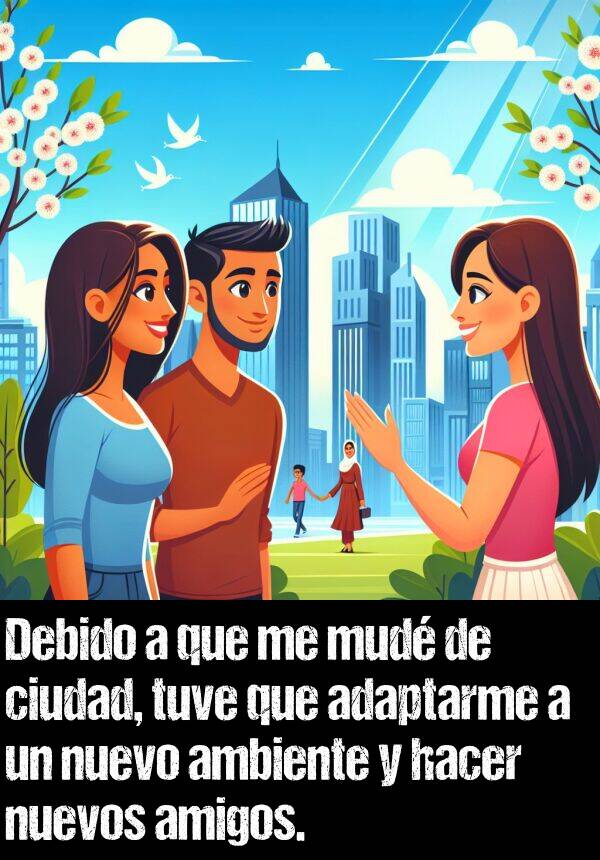 mud: Debido a que me mud de ciudad, tuve que adaptarme a un nuevo ambiente y hacer nuevos amigos.