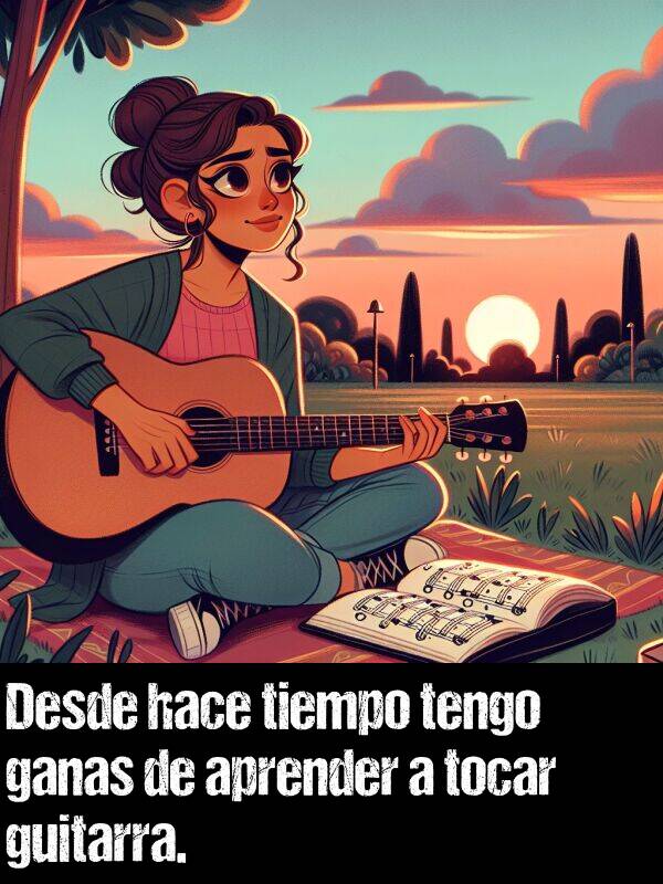 ganas: Desde hace tiempo tengo ganas de aprender a tocar guitarra.