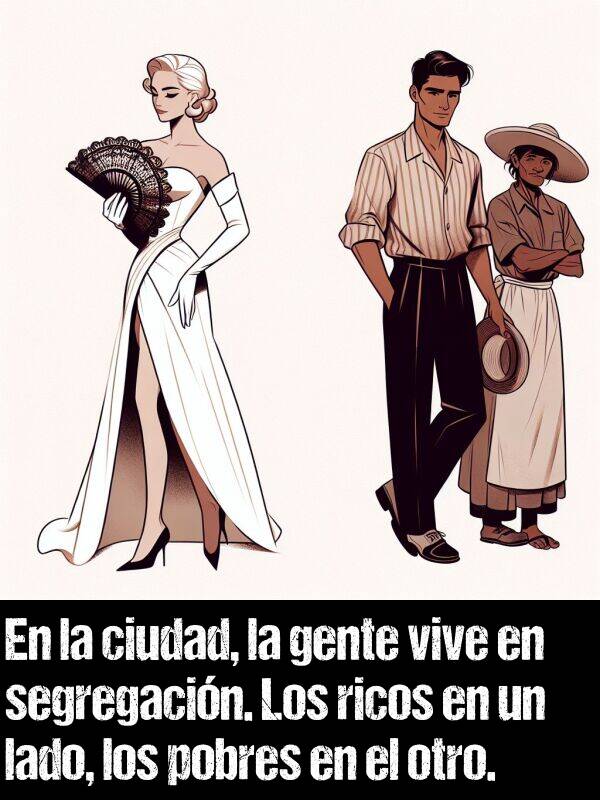 lado: En la ciudad, la gente vive en segregacin. Los ricos en un lado, los pobres en el otro.