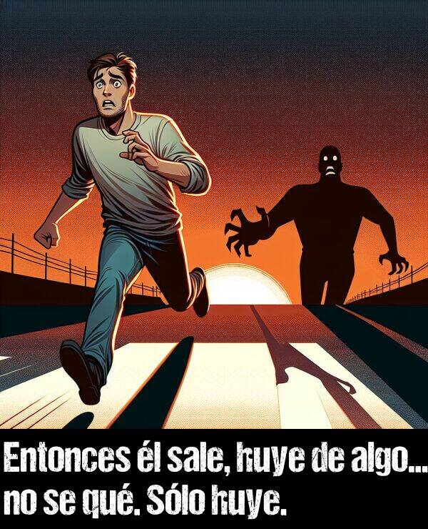 sale: Entonces l sale, huye de algo... no se qu. Slo huye.
