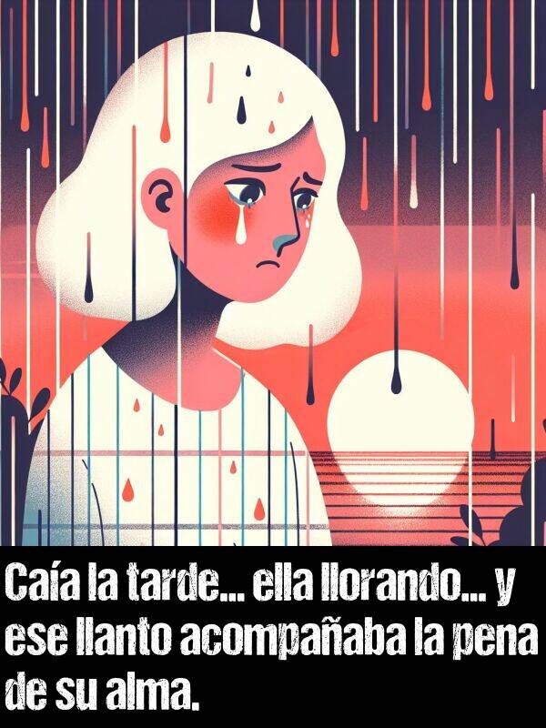 tarde: Caa la tarde... ella llorando... y ese llanto acompaaba la pena de su alma.