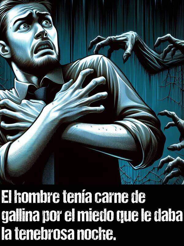 miedo: El hombre tena carne de gallina por el miedo que le daba la tenebrosa noche.
