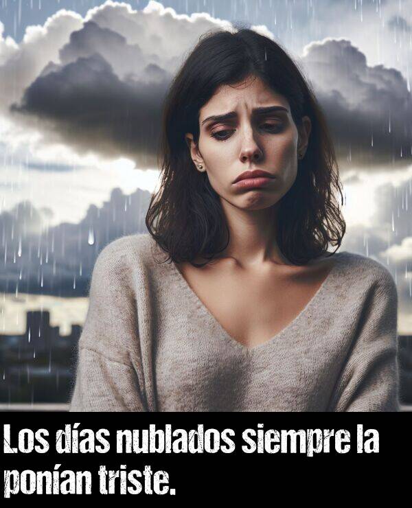 triste: Los das nublados siempre la ponan triste.
