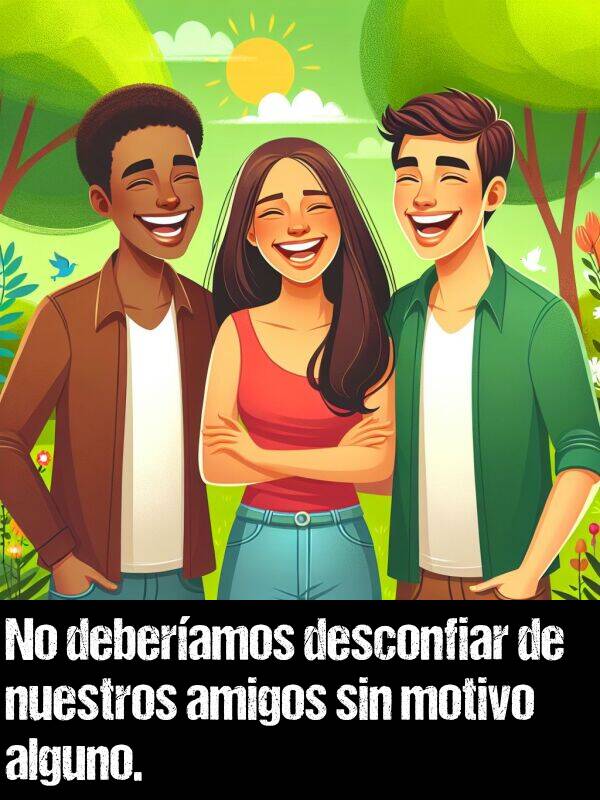 motivo: No deberamos desconfiar de nuestros amigos sin motivo alguno.