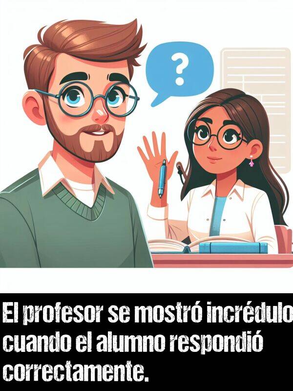 respondi: El profesor se mostr incrdulo cuando el alumno respondi correctamente.